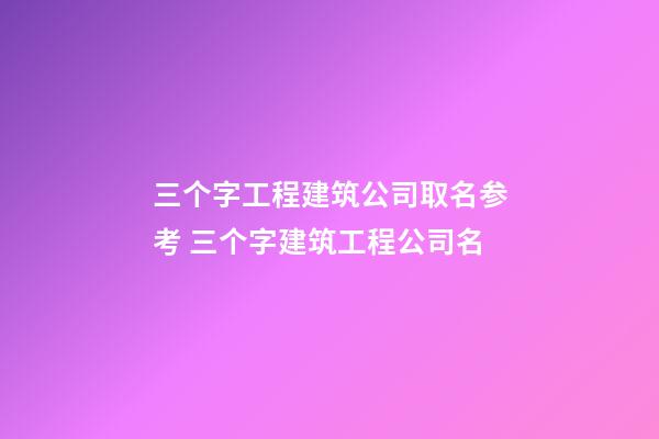 三个字工程建筑公司取名参考 三个字建筑工程公司名-第1张-公司起名-玄机派